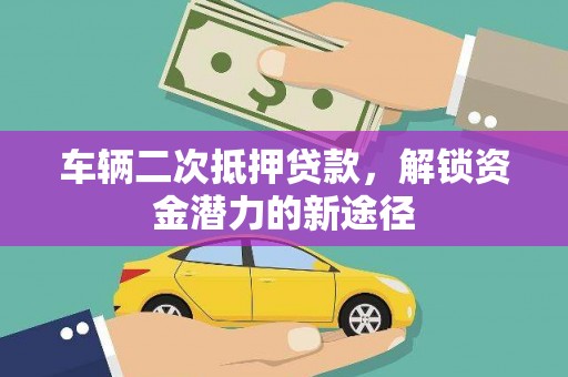 丹徒车辆二次抵押贷款，解锁资金潜力的新途径
