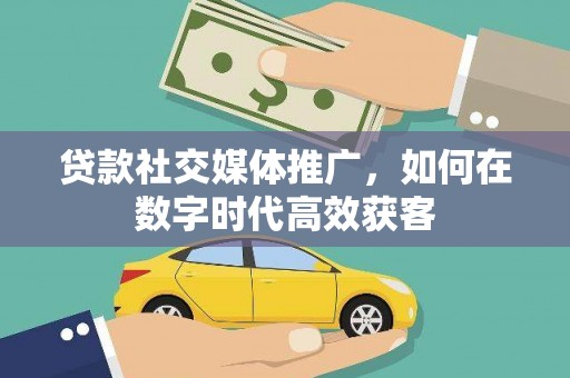 丹徒贷款社交媒体推广，如何在数字时代高效获客