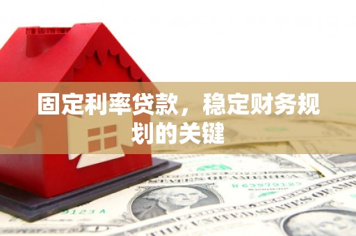 丹徒固定利率贷款，稳定财务规划的关键