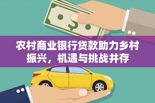 丹徒农村商业银行贷款助力乡村振兴，机遇与挑战并存