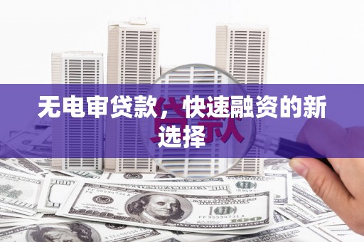 丹徒无电审贷款，快速融资的新选择