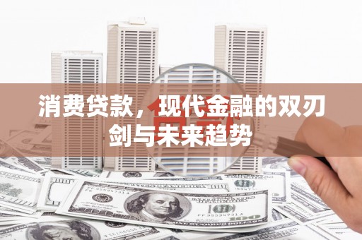 丹徒消费贷款，现代金融的双刃剑与未来趋势