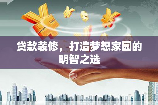 丹徒贷款装修，打造梦想家园的明智之选