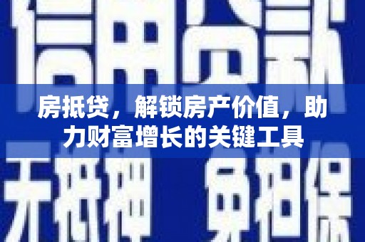 丹徒房抵贷，解锁房产价值，助力财富增长的关键工具