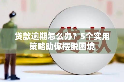 丹徒贷款逾期怎么办？5个实用策略助你摆脱困境