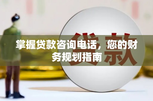 丹徒掌握贷款咨询电话，您的财务规划指南