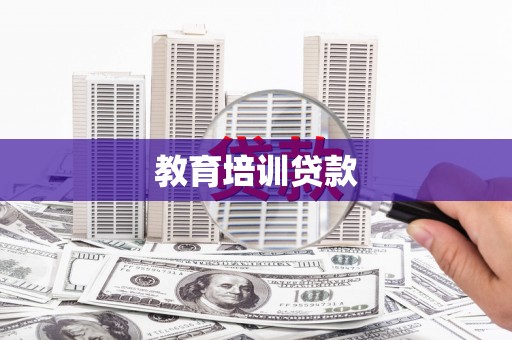 丹徒教育培训贷款