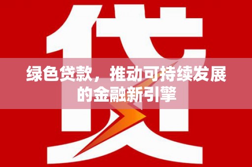 丹徒绿色贷款，推动可持续发展的金融新引擎