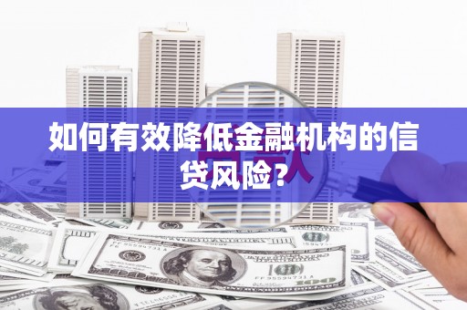 丹徒如何有效降低金融机构的信贷风险？
