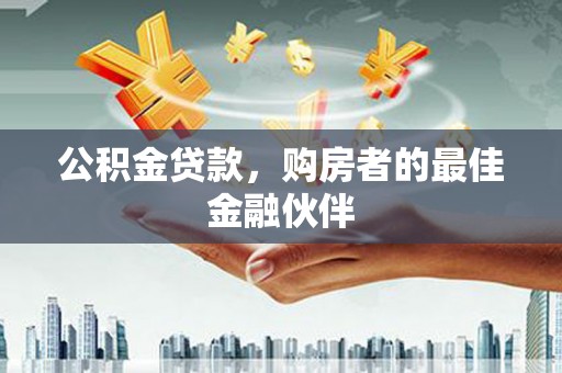 丹徒公积金贷款，购房者的最佳金融伙伴