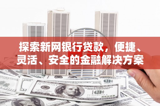 丹徒探索新网银行贷款，便捷、灵活、安全的金融解决方案