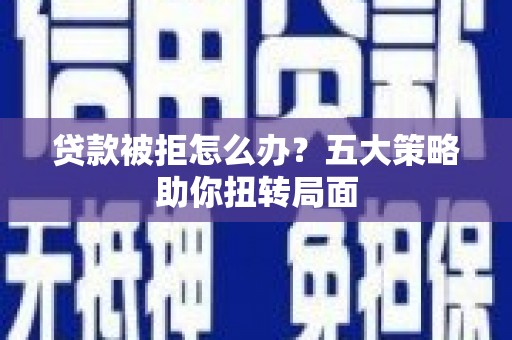 丹徒贷款被拒怎么办？五大策略助你扭转局面