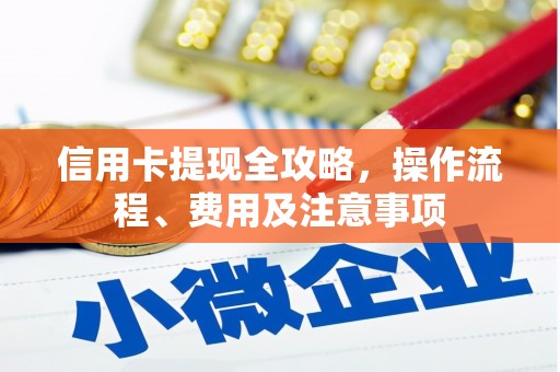 丹徒信用卡提现全攻略，操作流程、费用及注意事项