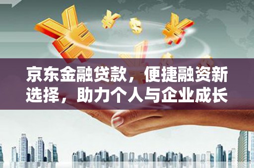 丹徒京东金融贷款，便捷融资新选择，助力个人与企业成长