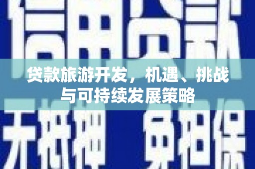 丹徒贷款旅游开发，机遇、挑战与可持续发展策略