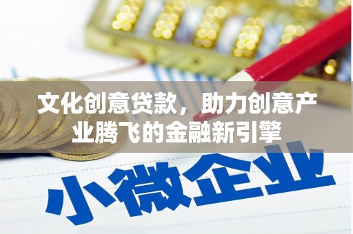 丹徒文化创意贷款，助力创意产业腾飞的金融新引擎
