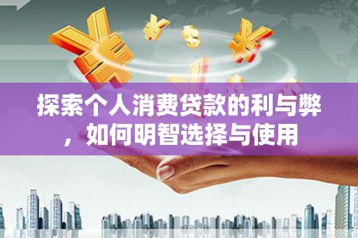丹徒探索个人消费贷款的利与弊，如何明智选择与使用