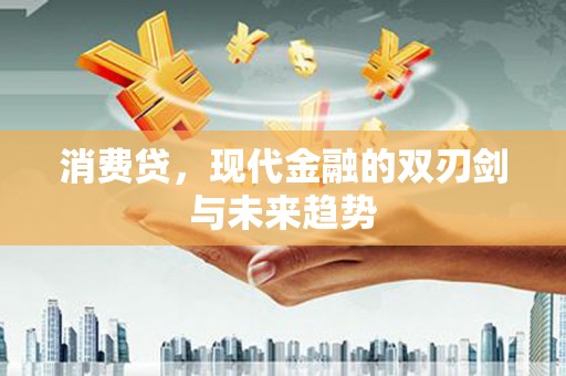 丹徒消费贷，现代金融的双刃剑与未来趋势