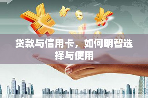 丹徒贷款与信用卡，如何明智选择与使用