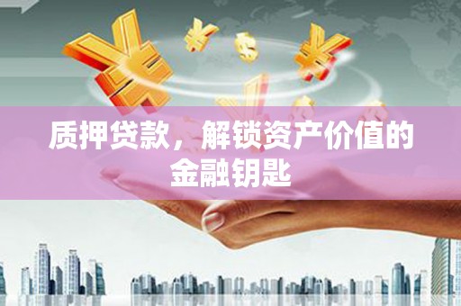 丹徒质押贷款，解锁资产价值的金融钥匙