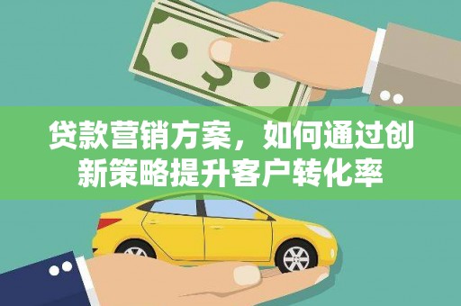 丹徒贷款营销方案，如何通过创新策略提升客户转化率