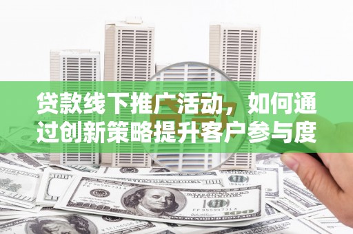 丹徒贷款线下推广活动，如何通过创新策略提升客户参与度