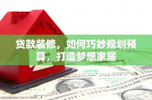 丹徒贷款装修，如何巧妙规划预算，打造梦想家居