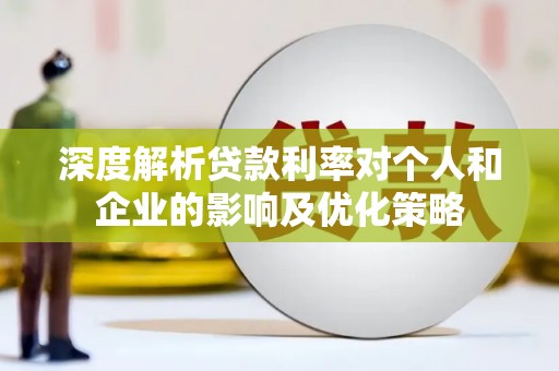 丹徒深度解析贷款利率对个人和企业的影响及优化策略