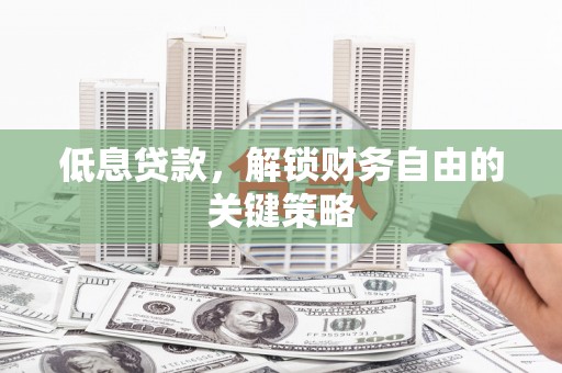 丹徒低息贷款，解锁财务自由的关键策略