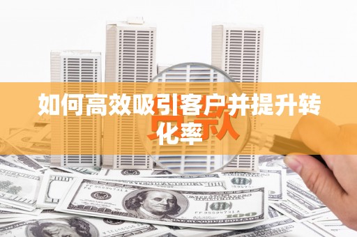 丹徒如何高效吸引客户并提升转化率