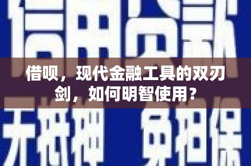 丹徒借呗，现代金融工具的双刃剑，如何明智使用？