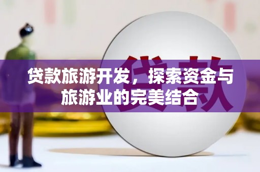 丹徒贷款旅游开发，探索资金与旅游业的完美结合
