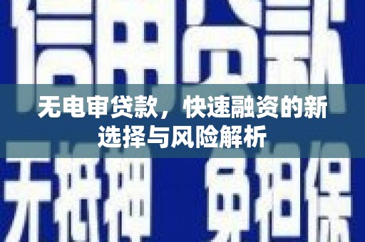 丹徒无电审贷款，快速融资的新选择与风险解析