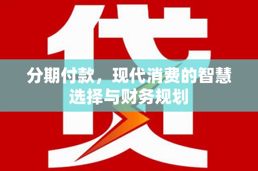 丹徒分期付款，现代消费的智慧选择与财务规划