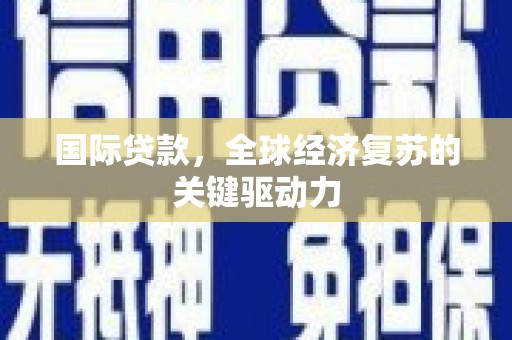 丹徒国际贷款，全球经济复苏的关键驱动力