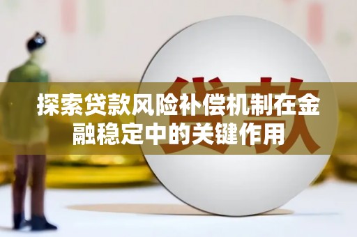 丹徒探索贷款风险补偿机制在金融稳定中的关键作用