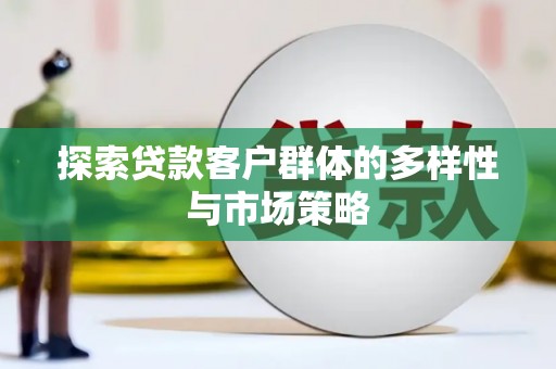 丹徒探索贷款客户群体的多样性与市场策略