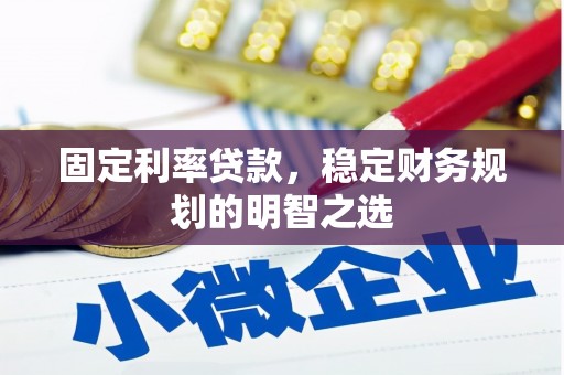 丹徒固定利率贷款，稳定财务规划的明智之选