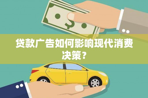 丹徒贷款广告如何影响现代消费决策？