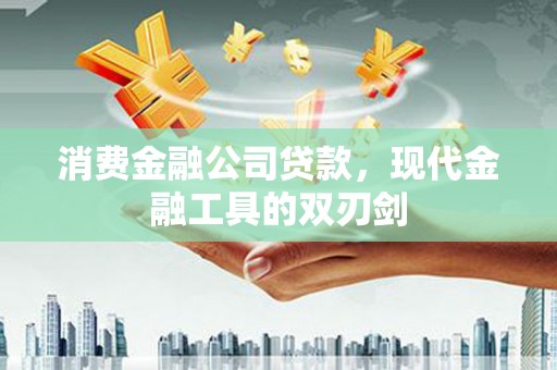 丹徒消费金融公司贷款，现代金融工具的双刃剑