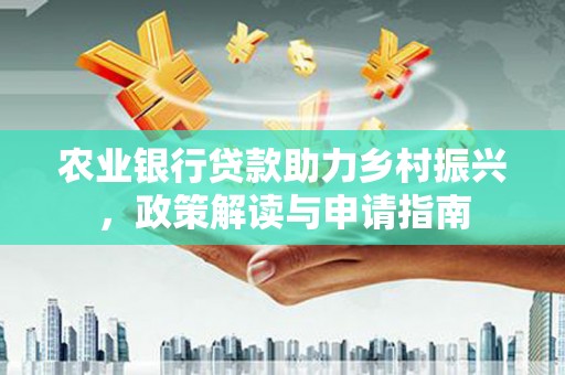 丹徒农业银行贷款助力乡村振兴，政策解读与申请指南