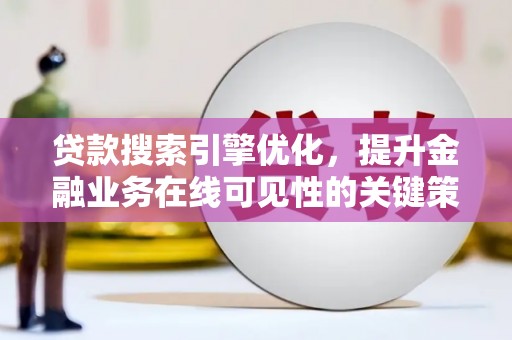 丹徒贷款搜索引擎优化，提升金融业务在线可见性的关键策略