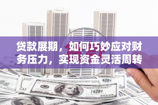 丹徒贷款展期，如何巧妙应对财务压力，实现资金灵活周转