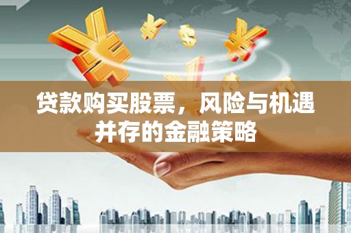 丹徒贷款购买股票，风险与机遇并存的金融策略