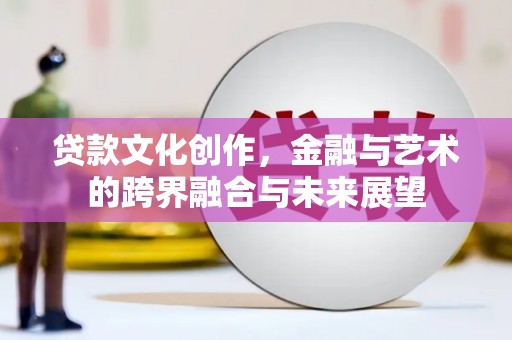 丹徒贷款文化创作，金融与艺术的跨界融合与未来展望