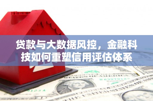 丹徒贷款与大数据风控，金融科技如何重塑信用评估体系