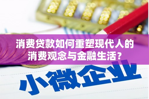 丹徒消费贷款如何重塑现代人的消费观念与金融生活？