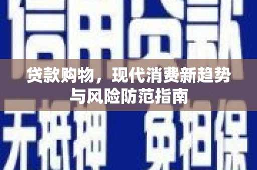丹徒贷款购物，现代消费新趋势与风险防范指南
