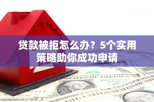 丹徒贷款被拒怎么办？5个实用策略助你成功申请