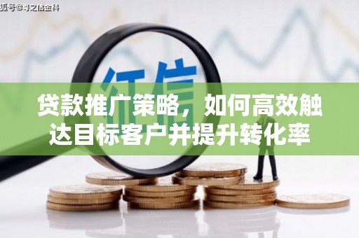 丹徒贷款推广策略，如何高效触达目标客户并提升转化率
